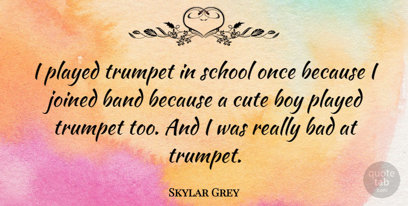Skylar Grey Quote About Cute, School, Boys: I Played Trumpet In School...