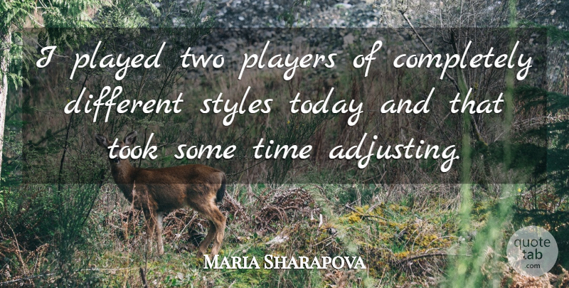 Maria Sharapova Quote About Played, Players, Styles, Time, Today: I Played Two Players Of...