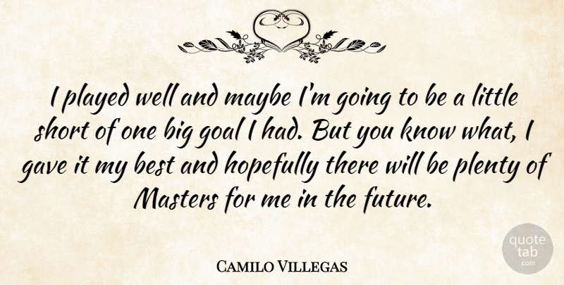 Camilo Villegas Quote About Best, Gave, Goal, Hopefully, Masters: I Played Well And Maybe...