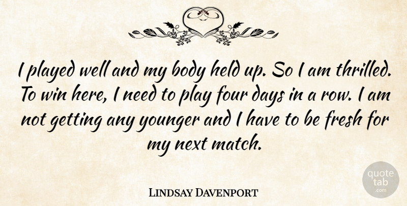 Lindsay Davenport Quote About Body, Days, Four, Fresh, Held: I Played Well And My...