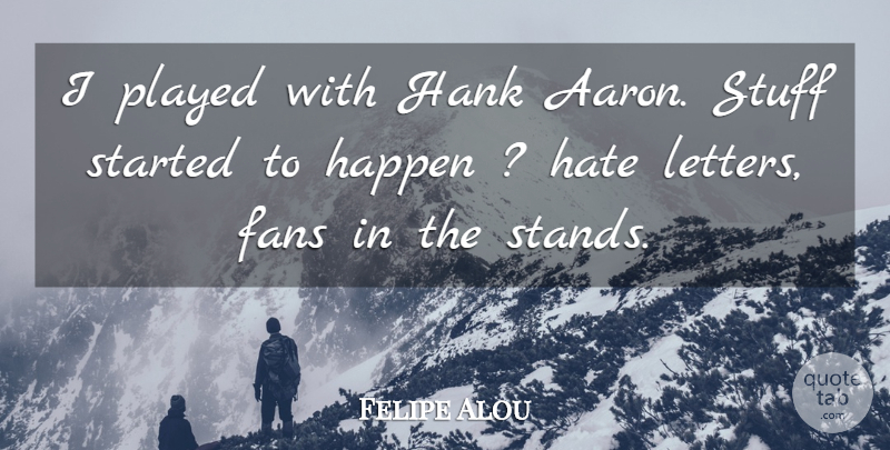 Felipe Alou Quote About Fans, Hank, Happen, Hate, Played: I Played With Hank Aaron...