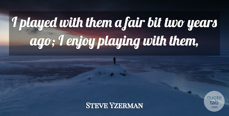 Steve Yzerman Quote About Bit, Enjoy, Fair, Played, Playing: I Played With Them A...