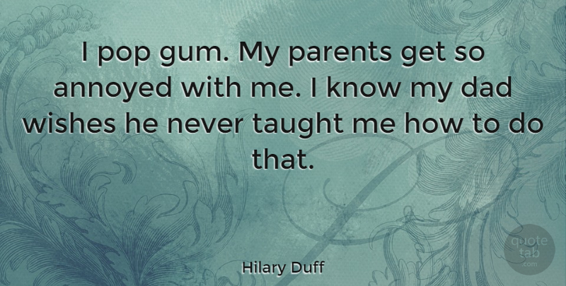 Hilary Duff Quote About Dad, Annoyed, Parent: I Pop Gum My Parents...