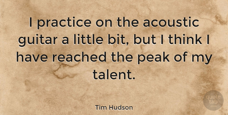 Tim Hudson Quote About Thinking, Practice, Guitar: I Practice On The Acoustic...