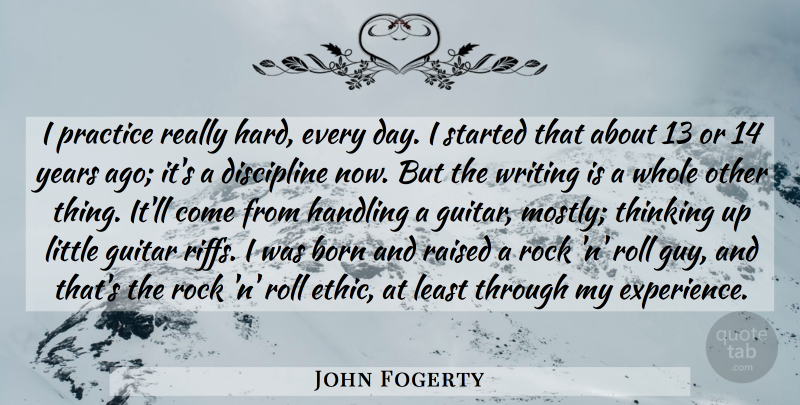 John Fogerty Quote About Writing, Thinking, Rocks: I Practice Really Hard Every...