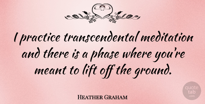 Heather Graham Quote About Meant, Phase: I Practice Transcendental Meditation And...