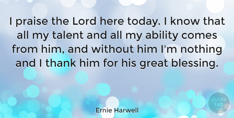 Ernie Harwell Quote About Blessing, Today, Talent: I Praise The Lord Here...
