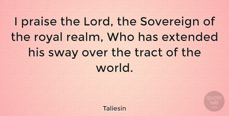 Taliesin Quote About World, Sovereign, Royal: I Praise The Lord The...