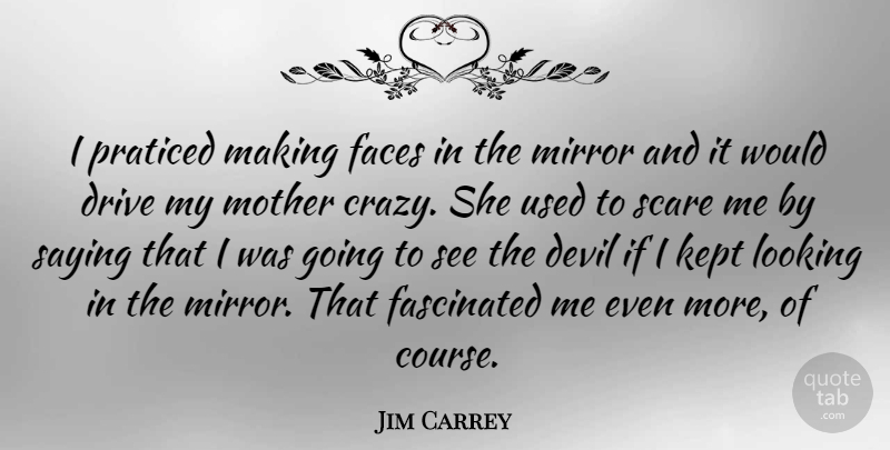 Jim Carrey Quote About Mother, Crazy, Mirrors: I Praticed Making Faces In...