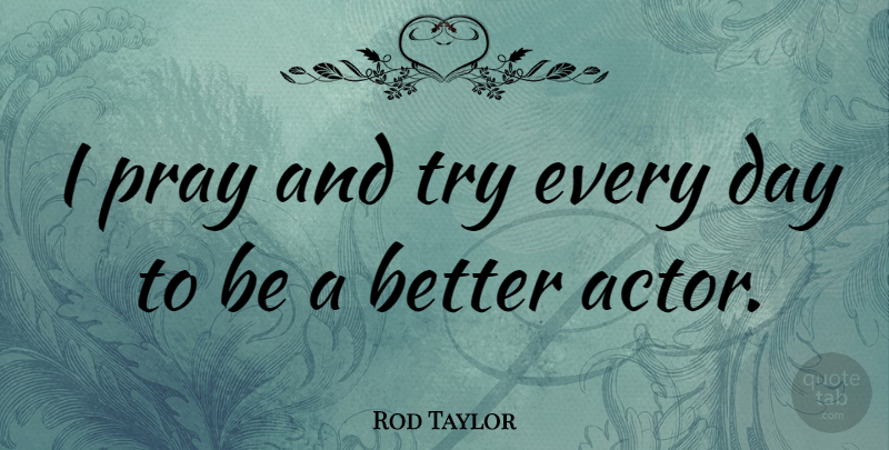 Rod Taylor Quote About Trying, Actors, Praying: I Pray And Try Every...