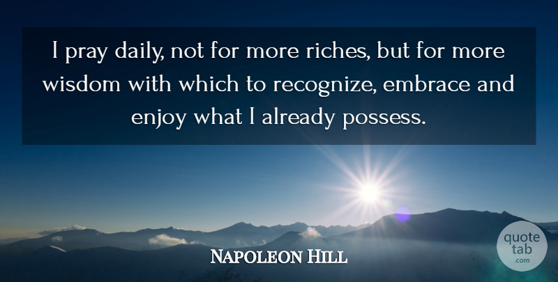 Napoleon Hill Quote About Riches, Praying, Abundance: I Pray Daily Not For...