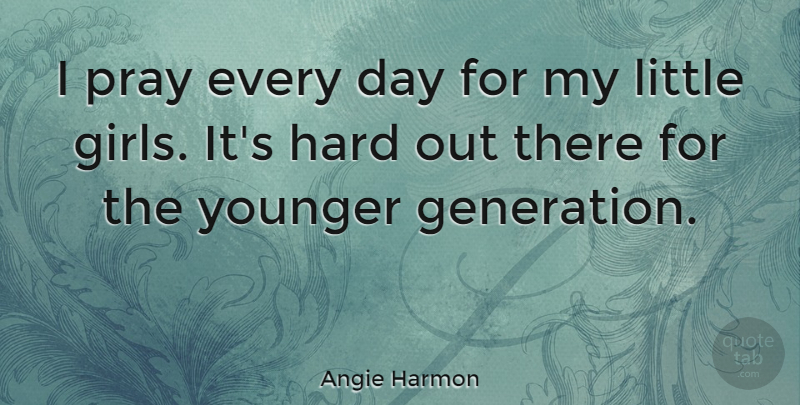 Angie Harmon Quote About Girl, Young Generation, Generations: I Pray Every Day For...