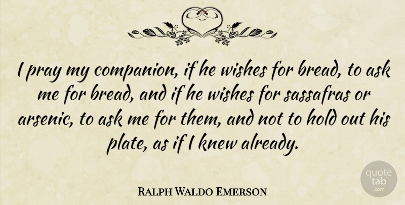 Ralph Waldo Emerson Quote About Wish, Arsenic, Bread: I Pray My Companion If...