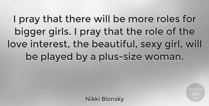 Nikki Blonsky Quote About Bigger, Love, Played, Pray, Roles: I Pray That There Will...
