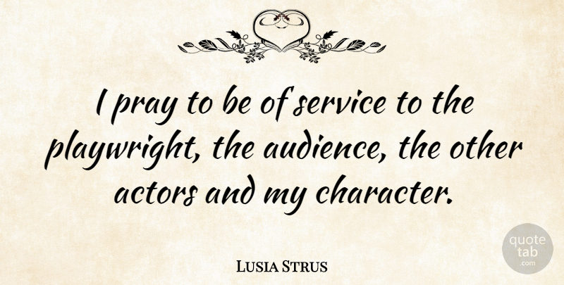 Lusia Strus Quote About Character, Actors, Praying: I Pray To Be Of...