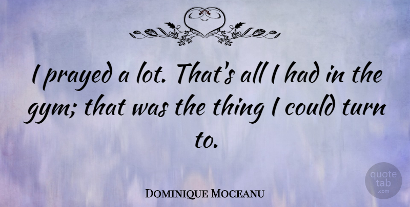 Dominique Moceanu Quote About undefined: I Prayed A Lot Thats...