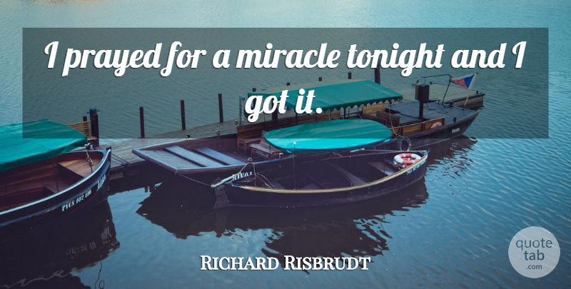 Richard Risbrudt Quote About Miracle, Prayed, Tonight: I Prayed For A Miracle...
