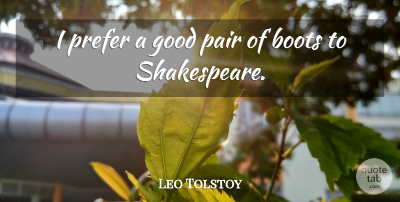 Leo Tolstoy Quote About Boots, Pairs: I Prefer A Good Pair...