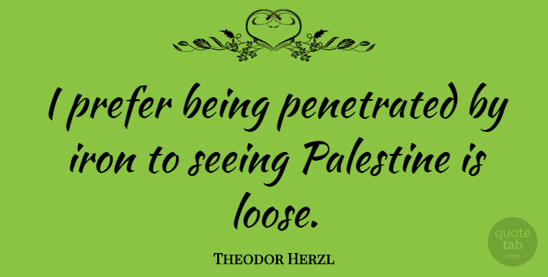 Theodor Herzl Quote About Iron, Palestine, Seeing: I Prefer Being Penetrated By...