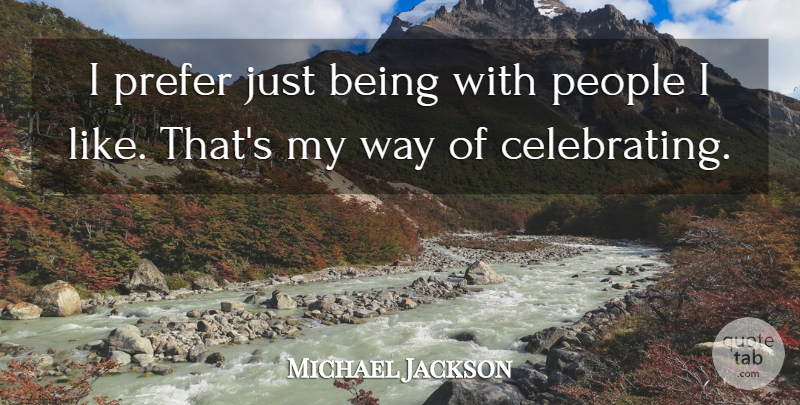 Michael Jackson Quote About People, Way, Just Being: I Prefer Just Being With...
