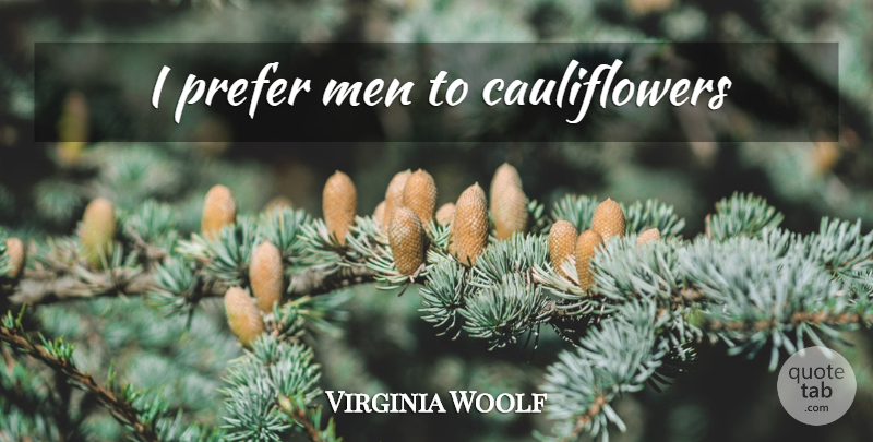 Virginia Woolf Quote About Men, Cauliflower: I Prefer Men To Cauliflowers...