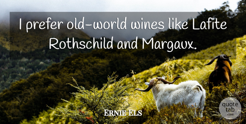 Ernie Els Quote About undefined: I Prefer Old World Wines...