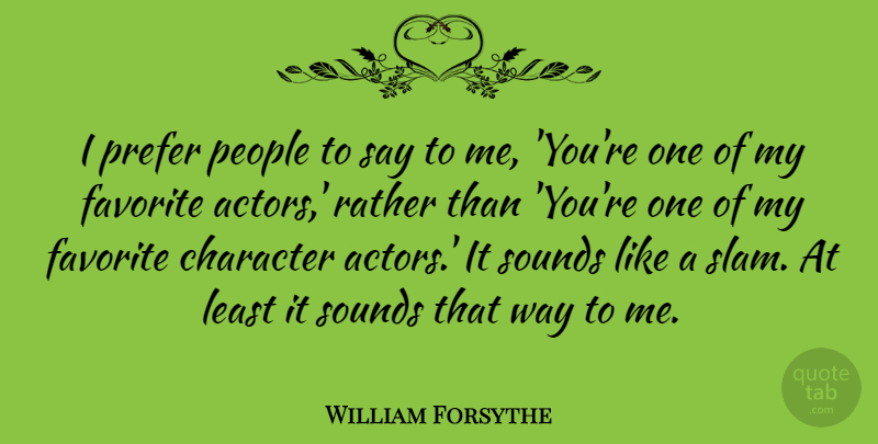 William Forsythe Quote About People, Prefer, Sounds: I Prefer People To Say...
