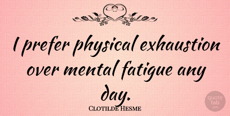 Clotilde Hesme Quote About Fatigue, Prefer: I Prefer Physical Exhaustion Over...