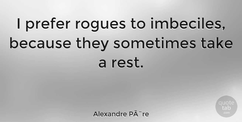 Alexandre PÃ¨re Quote About Prefer, Rest, Rogues: I Prefer Rogues To Imbeciles...