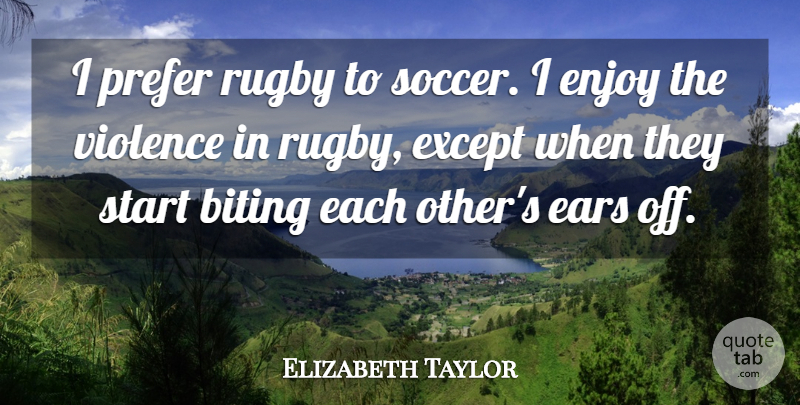 Elizabeth Taylor Quote About Soccer, Biting, Violence: I Prefer Rugby To Soccer...