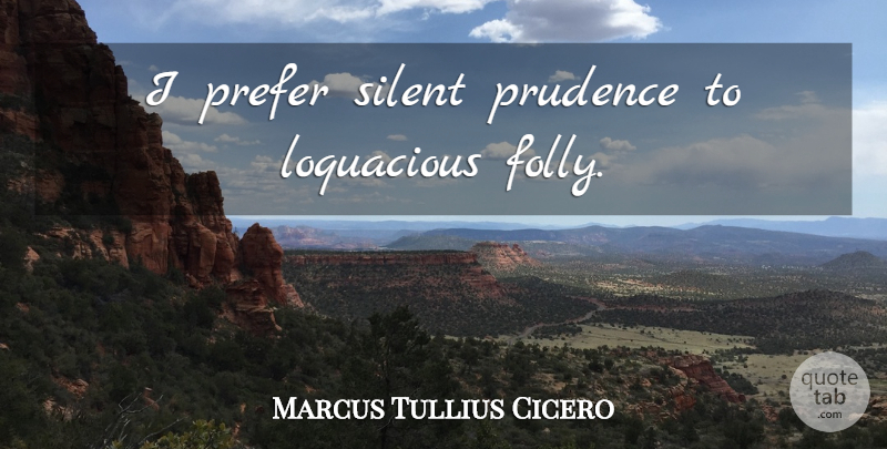 Marcus Tullius Cicero Quote About Silent, Prudence, Folly: I Prefer Silent Prudence To...