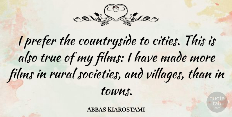 Abbas Kiarostami Quote About Cities, Towns, Village: I Prefer The Countryside To...