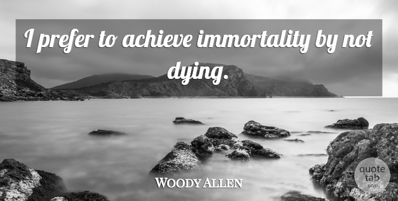 Woody Allen Quote About Dying, Immortality, Achieve: I Prefer To Achieve Immortality...