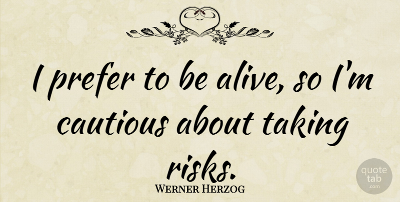 Werner Herzog Quote About Risk, Alive, Cautious: I Prefer To Be Alive...