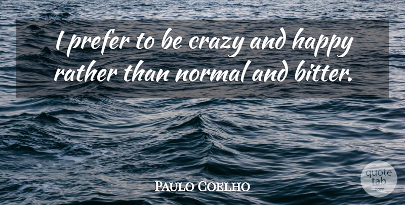 Paulo Coelho Quote About Crazy, Hate, Normal: I Prefer To Be Crazy...