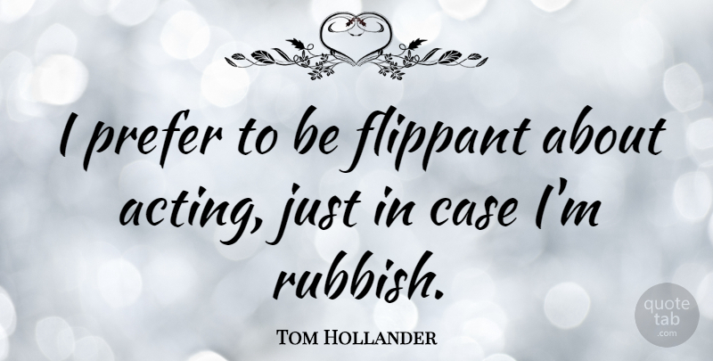 Tom Hollander Quote About Acting, Rubbish, Flippant: I Prefer To Be Flippant...