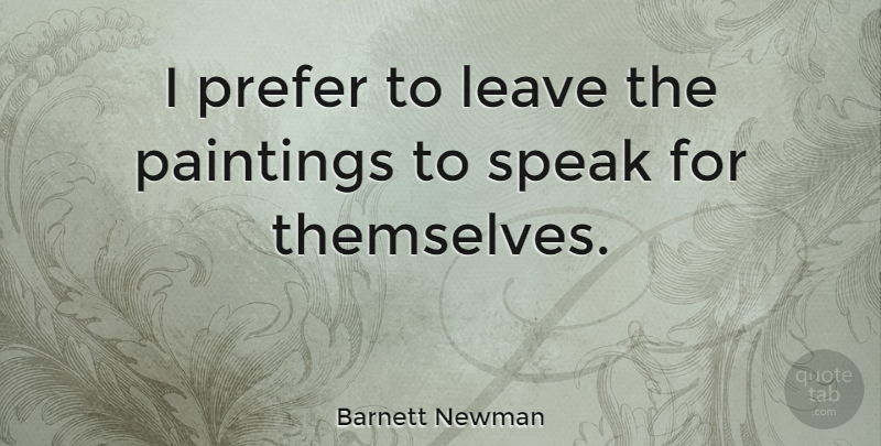 Barnett Newman Quote About Painting, Speak: I Prefer To Leave The...