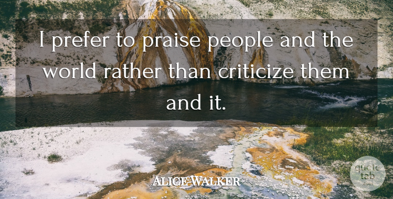 Alice Walker Quote About Criticize, People, Praise, Prefer, Rather: I Prefer To Praise People...