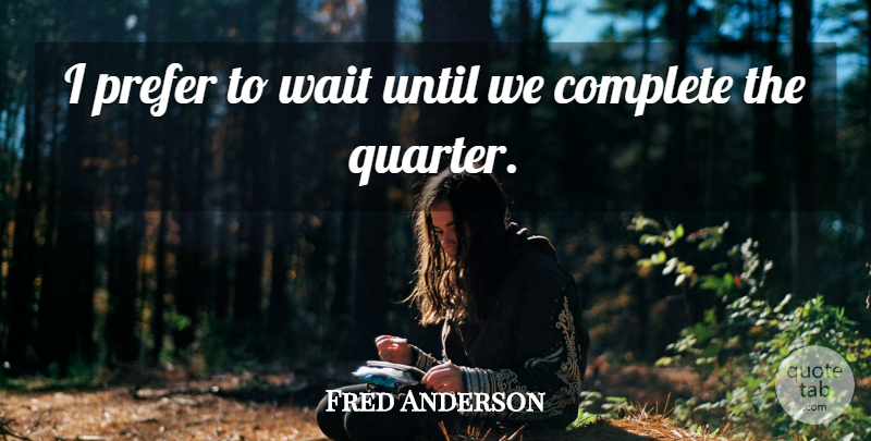 Fred Anderson Quote About Complete, Prefer, Until, Wait: I Prefer To Wait Until...
