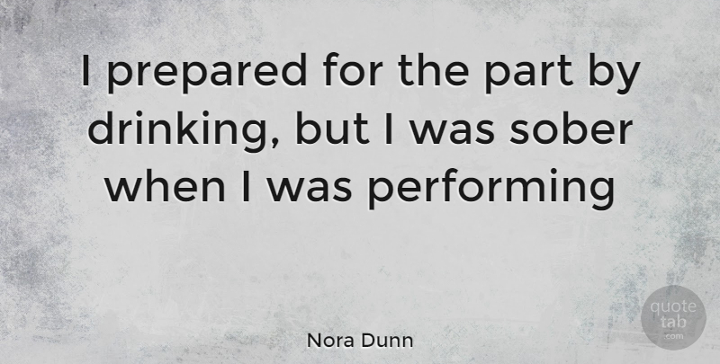 Nora Dunn Quote About Drinking, Sober, Performing: I Prepared For The Part...