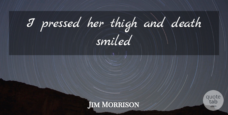 Jim Morrison Quote About Thighs: I Pressed Her Thigh And...