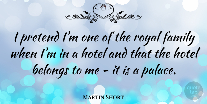 Martin Short Quote About Royal, Palaces, Hotel: I Pretend Im One Of...