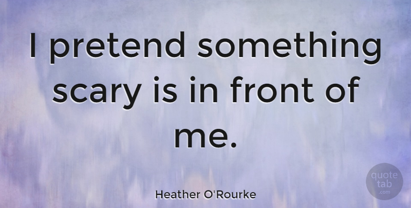 Heather O'Rourke Quote About Scary, Fronts: I Pretend Something Scary Is...