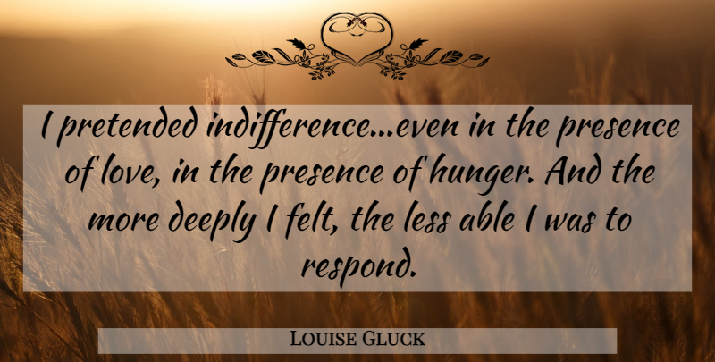 Louise Gluck Quote About Able, Indifference, Hunger: I Pretended Indifferenceeven In The...