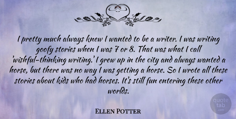 Ellen Potter Quote About Call, Entering, Goofy, Grew, Kids: I Pretty Much Always Knew...