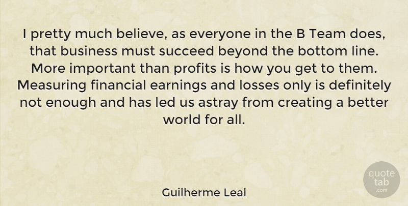 Guilherme Leal Quote About Astray, Beyond, Bottom, Business, Creating: I Pretty Much Believe As...