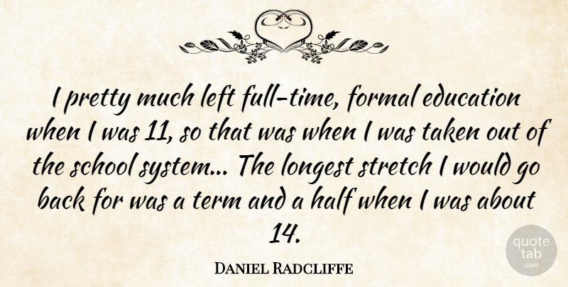Daniel Radcliffe Quote About Taken, School, Half: I Pretty Much Left Full...