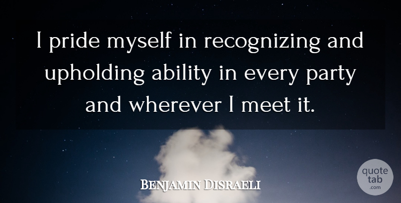 Benjamin Disraeli Quote About Party, Pride, Ability: I Pride Myself In Recognizing...