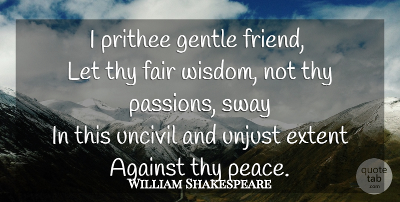 William Shakespeare Quote About Passion, Listening, Unjust: I Prithee Gentle Friend Let...