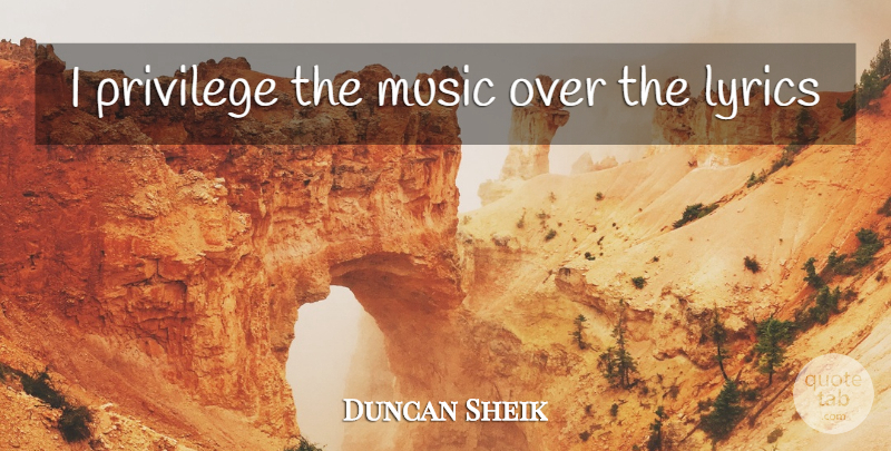Duncan Sheik Quote About Privilege: I Privilege The Music Over...